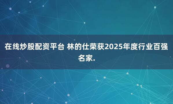 在线炒股配资平台 林的仕荣获2025年度行业百强名家.