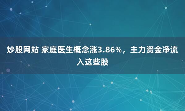 炒股网站 家庭医生概念涨3.86%，主力资金净流入这些股