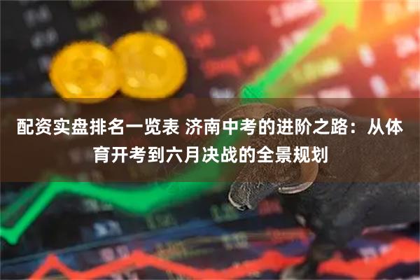 配资实盘排名一览表 济南中考的进阶之路：从体育开考到六月决战的全景规划