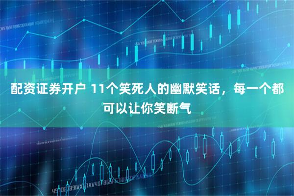 配资证券开户 11个笑死人的幽默笑话，每一个都可以让你笑断气