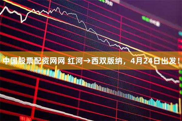 中国股票配资网网 红河→西双版纳，4月24日出发！