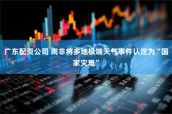 广东配资公司 南非将多地极端天气事件认定为“国家灾难”